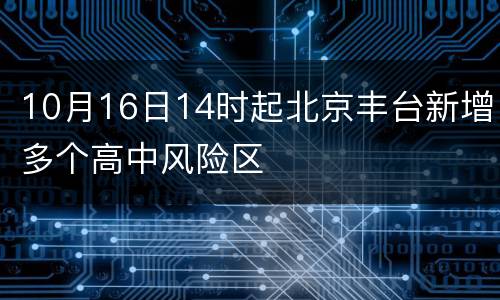 10月16日14时起北京丰台新增多个高中风险区