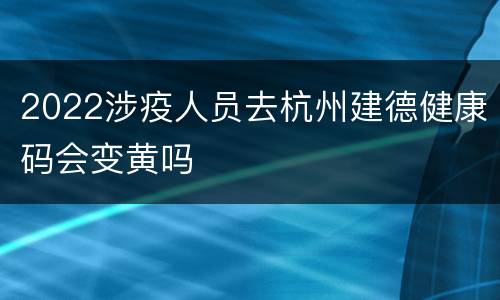 2022涉疫人员去杭州建德健康码会变黄吗