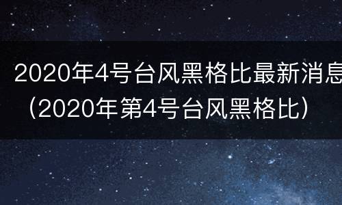 2020年4号台风黑格比最新消息（2020年第4号台风黑格比）