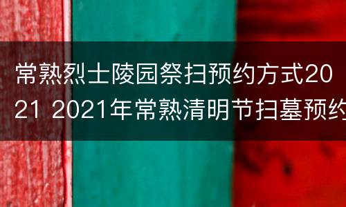 常熟烈士陵园祭扫预约方式2021 2021年常熟清明节扫墓预约