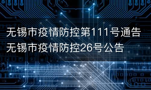无锡市疫情防控第111号通告 无锡市疫情防控26号公告