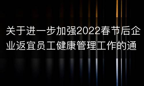 关于进一步加强2022春节后企业返宜员工健康管理工作的通知