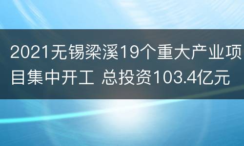 2021无锡梁溪19个重大产业项目集中开工 总投资103.4亿元