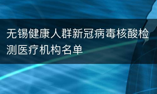 无锡健康人群新冠病毒核酸检测医疗机构名单