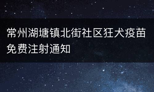 常州湖塘镇北街社区狂犬疫苗免费注射通知
