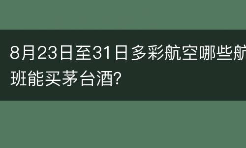 8月23日至31日多彩航空哪些航班能买茅台酒？