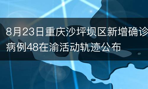 8月23日重庆沙坪坝区新增确诊病例48在渝活动轨迹公布