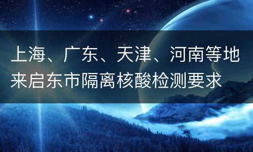 上海、广东、天津、河南等地来启东市隔离核酸检测要求