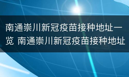南通崇川新冠疫苗接种地址一览 南通崇川新冠疫苗接种地址一览表图片