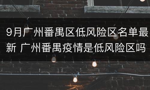 9月广州番禺区低风险区名单最新 广州番禺疫情是低风险区吗?