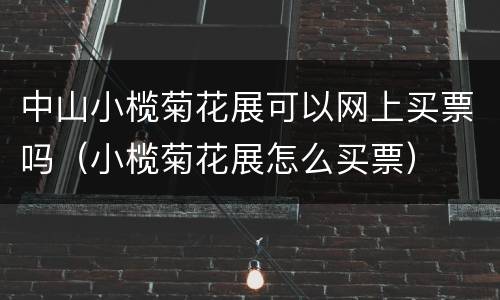 中山小榄菊花展可以网上买票吗（小榄菊花展怎么买票）