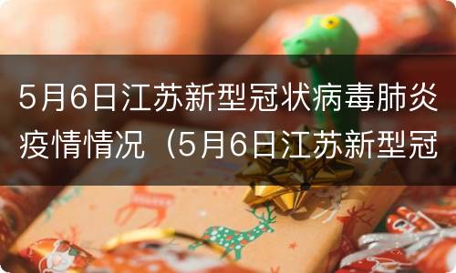 5月6日江苏新型冠状病毒肺炎疫情情况（5月6日江苏新型冠状病毒肺炎疫情情况报告）