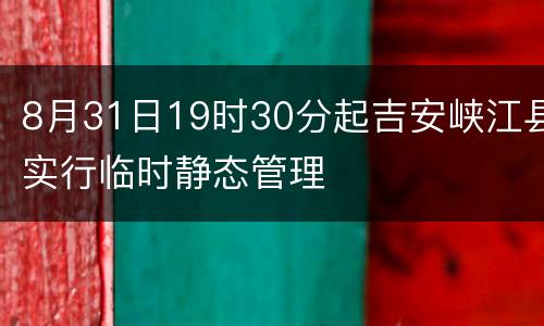 8月31日19时30分起吉安峡江县实行临时静态管理