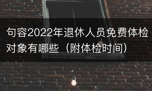 句容2022年退休人员免费体检对象有哪些（附体检时间）