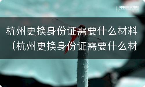 杭州更换身份证需要什么材料（杭州更换身份证需要什么材料和手续）