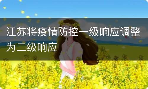 江苏将疫情防控一级响应调整为二级响应