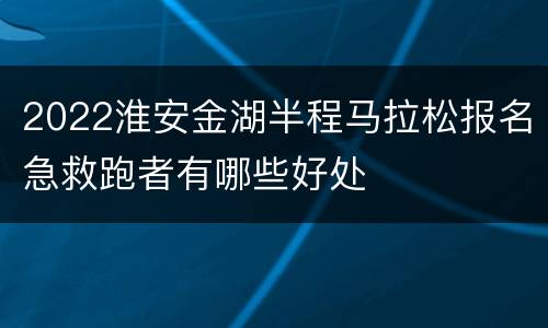 2022淮安金湖半程马拉松报名急救跑者有哪些好处