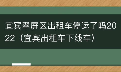 宜宾翠屏区出租车停运了吗2022（宜宾出租车下线车）