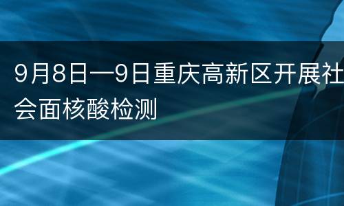 9月8日—9日重庆高新区开展社会面核酸检测