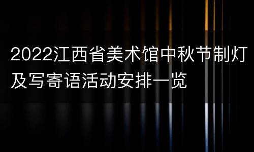 2022江西省美术馆中秋节制灯及写寄语活动安排一览