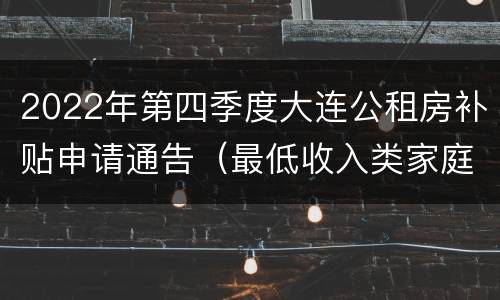 2022年第四季度大连公租房补贴申请通告（最低收入类家庭）