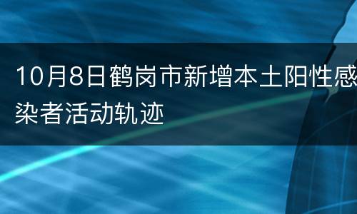10月8日鹤岗市新增本土阳性感染者活动轨迹