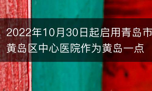2022年10月30日起启用青岛市黄岛区中心医院作为黄岛一点两区救治医院