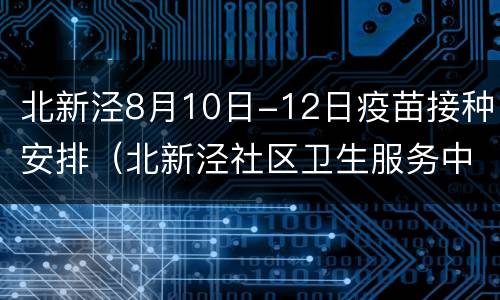 北新泾8月10日-12日疫苗接种安排（北新泾社区卫生服务中心疫苗接种）