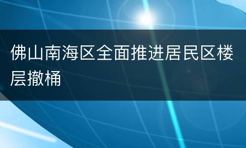 佛山南海区全面推进居民区楼层撤桶
