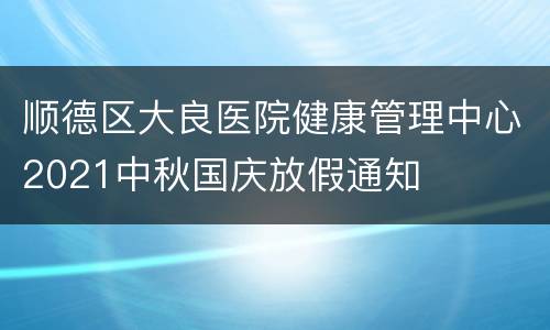 顺德区大良医院健康管理中心2021中秋国庆放假通知