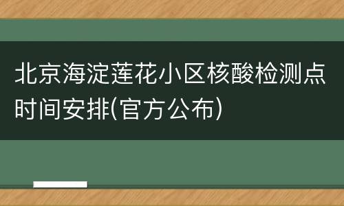 北京海淀莲花小区核酸检测点时间安排(官方公布)