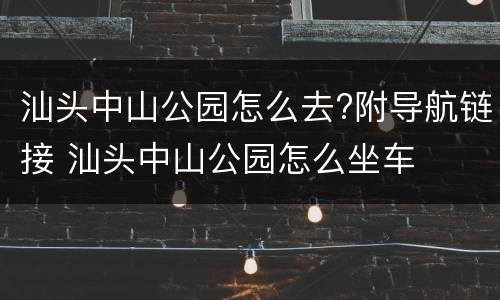 汕头中山公园怎么去?附导航链接 汕头中山公园怎么坐车