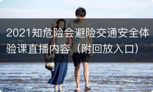 2021知危险会避险交通安全体验课直播内容（附回放入口）