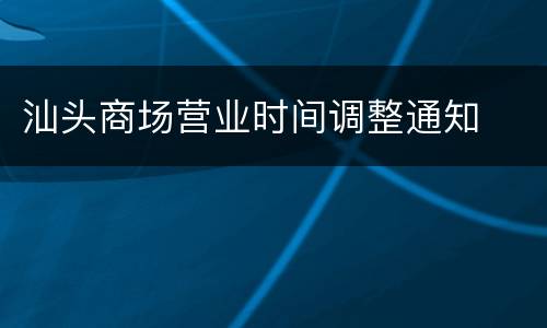 汕头商场营业时间调整通知
