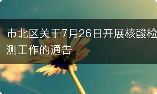 市北区关于7月26日开展核酸检测工作的通告