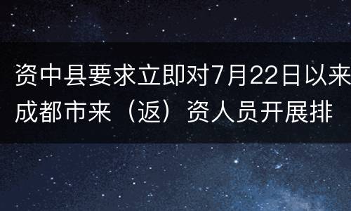 资中县要求立即对7月22日以来成都市来（返）资人员开展排查