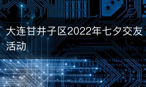 大连甘井子区2022年七夕交友活动