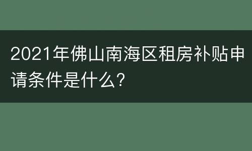 2021年佛山南海区租房补贴申请条件是什么?