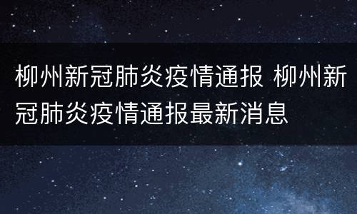 柳州新冠肺炎疫情通报 柳州新冠肺炎疫情通报最新消息