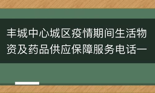 丰城中心城区疫情期间生活物资及药品供应保障服务电话一览