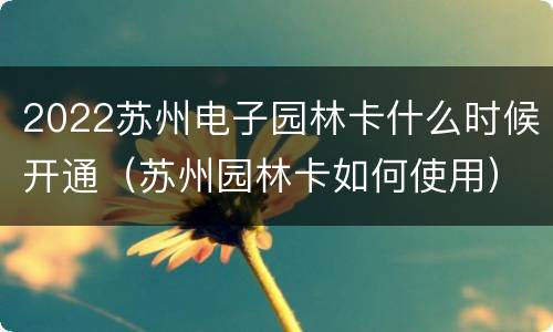 2022苏州电子园林卡什么时候开通（苏州园林卡如何使用）