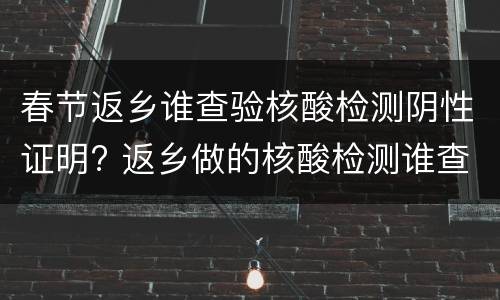 春节返乡谁查验核酸检测阴性证明? 返乡做的核酸检测谁查谁看呢