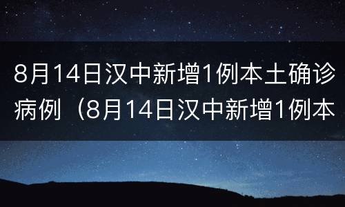 8月14日汉中新增1例本土确诊病例（8月14日汉中新增1例本土确诊病例多少）