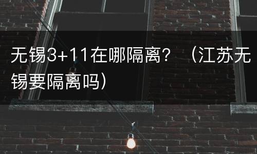 无锡3+11在哪隔离？（江苏无锡要隔离吗）