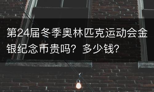 第24届冬季奥林匹克运动会金银纪念币贵吗？多少钱？