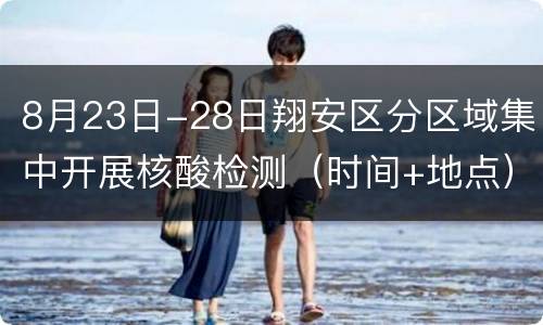 8月23日-28日翔安区分区域集中开展核酸检测（时间+地点）