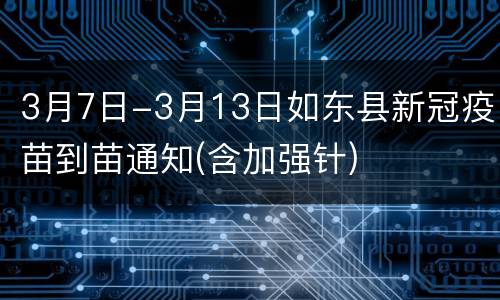 3月7日-3月13日如东县新冠疫苗到苗通知(含加强针)