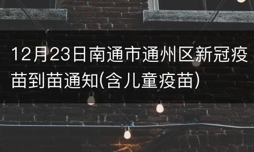 12月23日南通市通州区新冠疫苗到苗通知(含儿童疫苗)