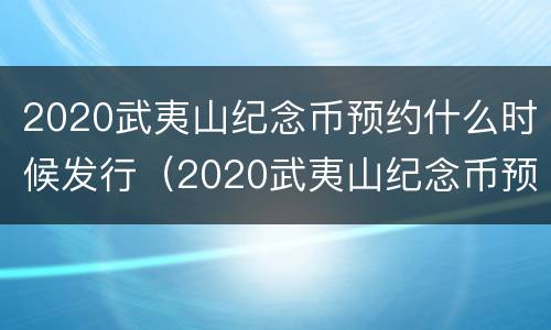 2020武夷山纪念币预约什么时候发行（2020武夷山纪念币预约什么时候发行的）