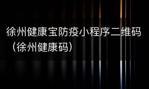 徐州健康宝防疫小程序二维码（徐州健康码）